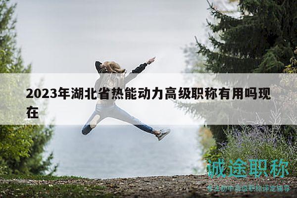 2023年湖北省熱能動力高級職稱有用嗎現(xiàn)在