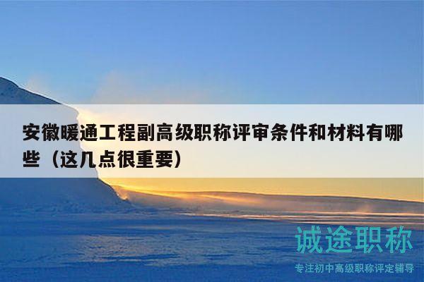 安徽暖通工程副高級職稱評審條件和材料有哪些（這幾點很重要）