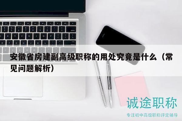 安徽省房建副高級職稱的用處究竟是什么（常見問題解析）