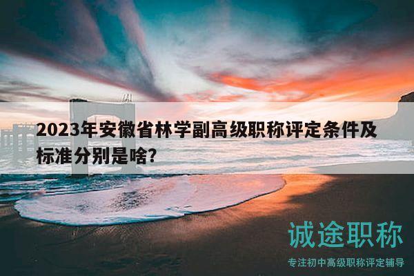 2023年安徽省林學(xué)副高級(jí)職稱評(píng)定條件及標(biāo)準(zhǔn)分別是啥？