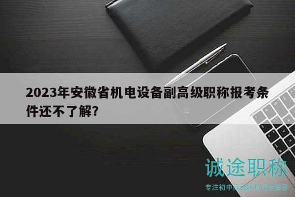 2023年安徽省機(jī)電設(shè)備副高級(jí)職稱報(bào)考條件還不了解？
