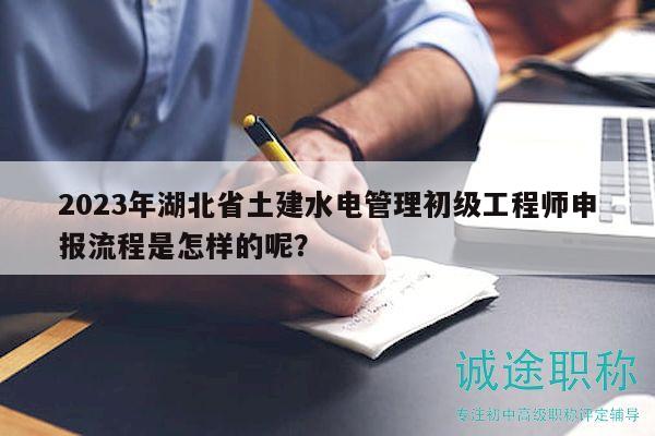 2023年湖北省土建水電管理初級工程師申報(bào)流程是怎樣的呢？