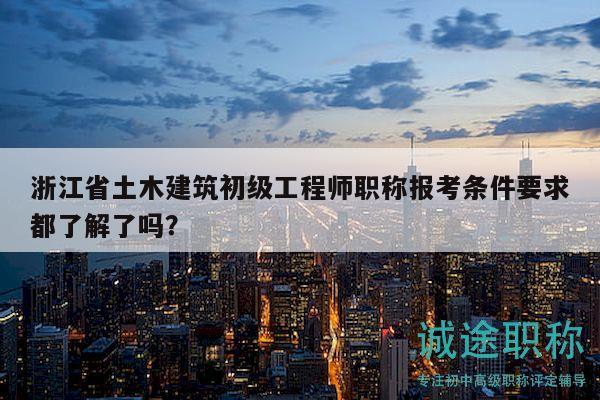 浙江省土木建筑初級(jí)工程師職稱報(bào)考條件要求都了解了嗎？