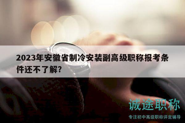 2023年安徽省制冷安裝副高級(jí)職稱報(bào)考條件還不了解？