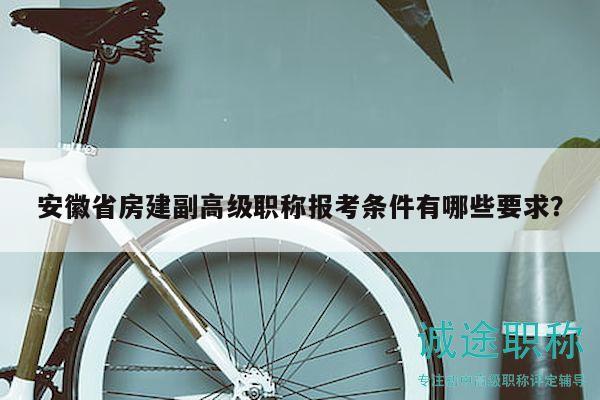 安徽省房建副高級(jí)職稱報(bào)考條件有哪些要求？
