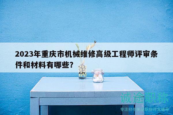 2023年重慶市機械維修高級工程師評審條件和材料有哪些？