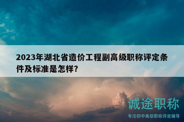 2023年湖北省造價(jià)工程副高級(jí)職稱評(píng)定條件及標(biāo)準(zhǔn)是怎樣？