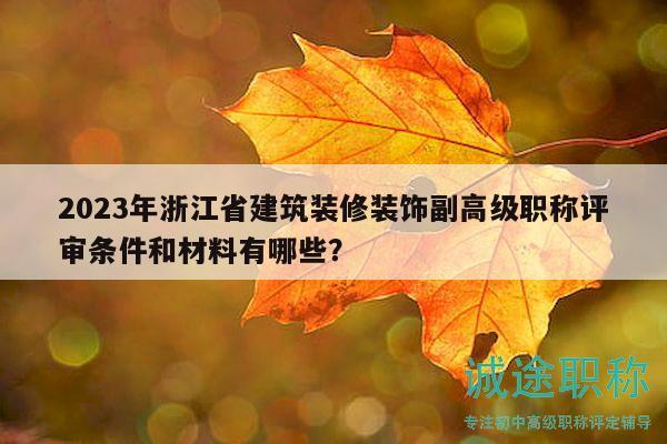 2023年浙江省建筑裝修裝飾副高級(jí)職稱(chēng)評(píng)審條件和材料有哪些？