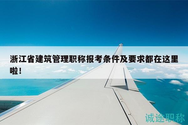 浙江省建筑管理職稱報(bào)考條件及要求都在這里啦！