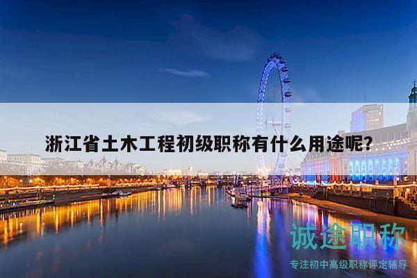 浙江省土木工程初級(jí)職稱有什么用途呢？