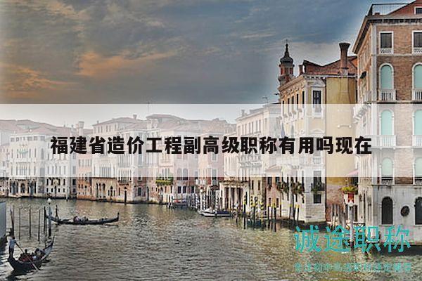 福建省造價工程副高級職稱有用嗎現(xiàn)在