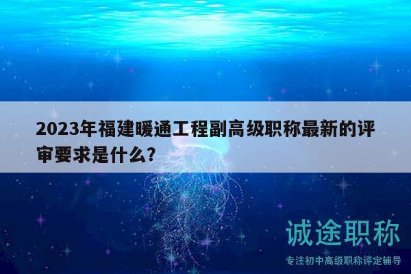 2023年福建暖通工程副高級(jí)職稱最新的評(píng)審要求是什么？