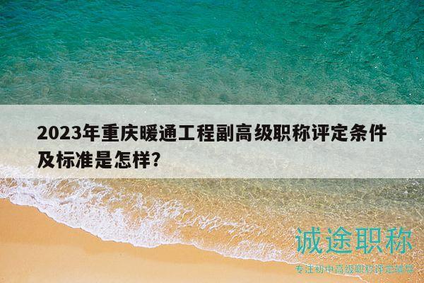 2023年重慶暖通工程副高級(jí)職稱(chēng)評(píng)定條件及標(biāo)準(zhǔn)是怎樣？
