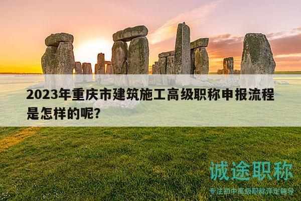 2023年重慶市建筑施工高級職稱申報(bào)流程是怎樣的呢？