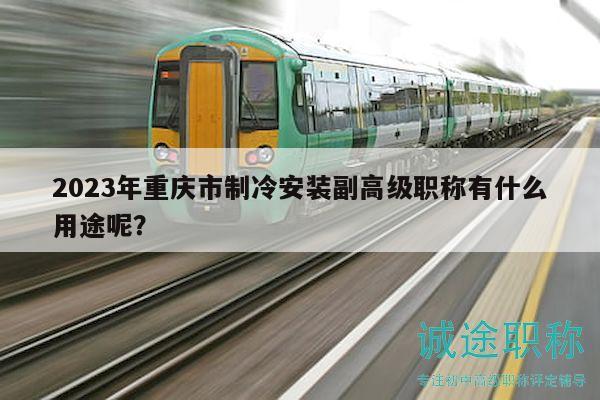 2023年重慶市制冷安裝副高級職稱有什么用途呢？