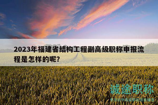 2023年福建省結(jié)構(gòu)工程副高級職稱申報流程是怎樣的呢？