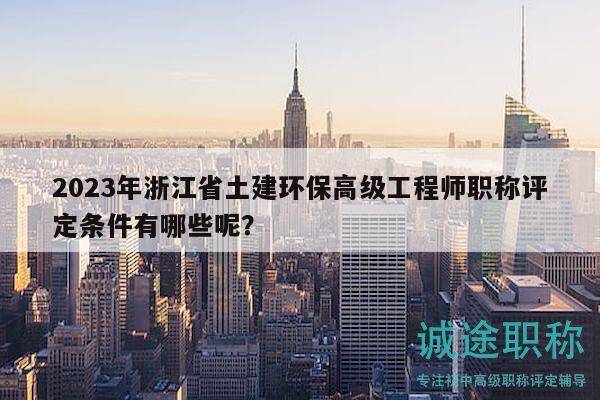 2023年浙江省土建環(huán)保高級(jí)工程師職稱評(píng)定條件有哪些呢？