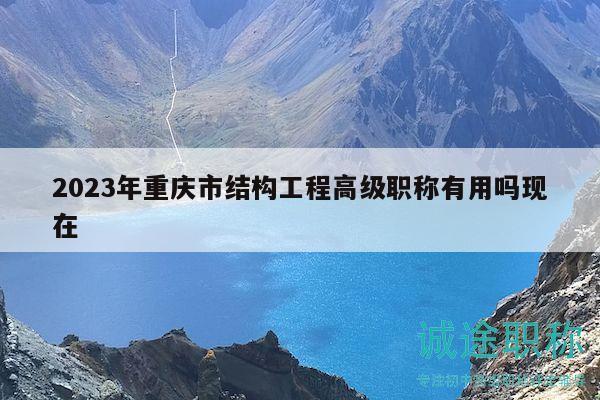2023年重慶市結(jié)構(gòu)工程高級(jí)職稱(chēng)有用嗎現(xiàn)在