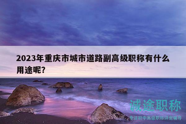 2023年重慶市城市道路副高級(jí)職稱有什么用途呢？