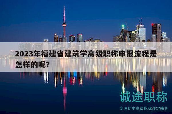 2023年福建省建筑學(xué)高級職稱申報流程是怎樣的呢？