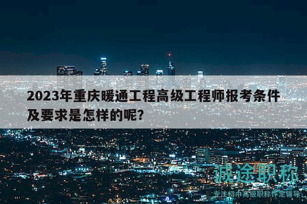 2023年重慶暖通工程高級工程師報考條件及要求是怎樣的呢？