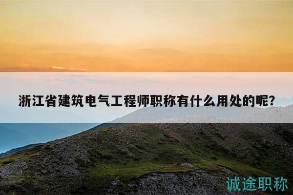 浙江省建筑電氣工程師職稱有什么用處的呢？
