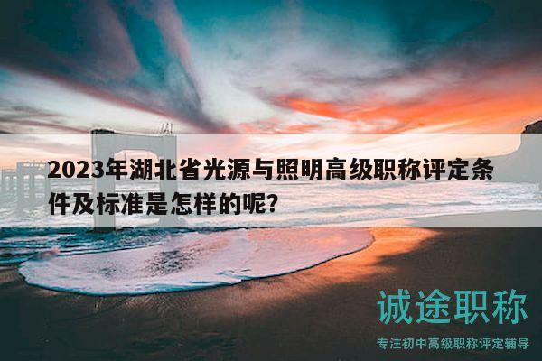 2023年湖北省光源與照明高級(jí)職稱評(píng)定條件及標(biāo)準(zhǔn)是怎樣的呢？