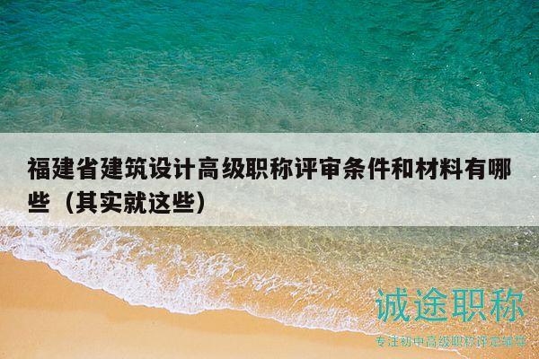 福建省建筑設計高級職稱評審條件和材料有哪些（其實就這些）