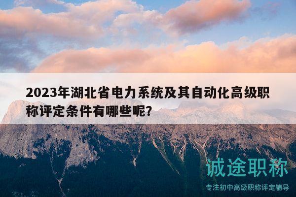 2023年湖北省電力系統(tǒng)及其自動化高級職稱評定條件有哪些呢？