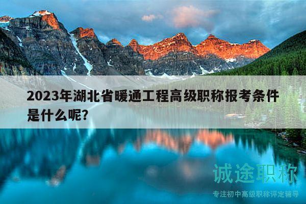 2023年湖北省暖通工程高級(jí)職稱報(bào)考條件是什么呢？