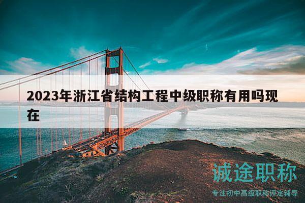 2023年浙江省結(jié)構(gòu)工程中級(jí)職稱有用嗎現(xiàn)在