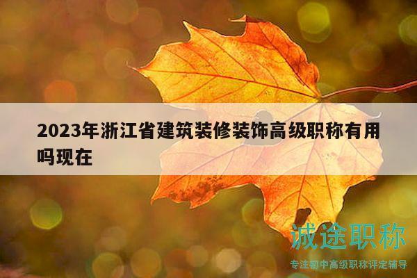 2023年浙江省建筑裝修裝飾高級(jí)職稱有用嗎現(xiàn)在