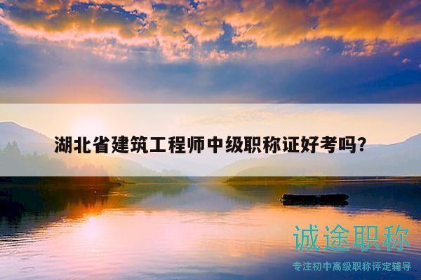 湖北省建筑工程師中級(jí)職稱證好考嗎？