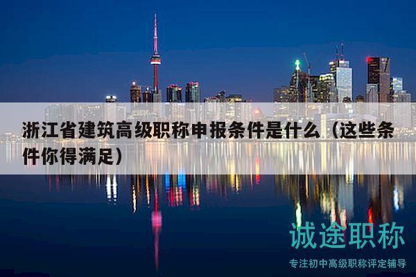 浙江省建筑高級職稱申報條件是什么（這些條件你得滿足）