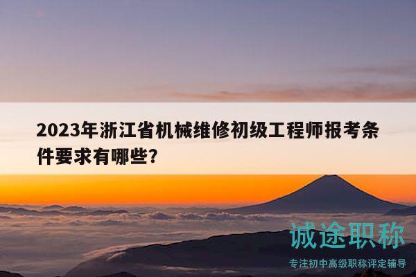 2023年浙江省機(jī)械維修初級(jí)工程師報(bào)考條件要求有哪些？