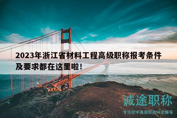 2023年浙江省材料工程高級職稱報考條件及要求都在這里啦！