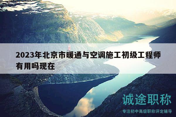 2023年北京市暖通與空調(diào)施工初級(jí)工程師有用嗎現(xiàn)在