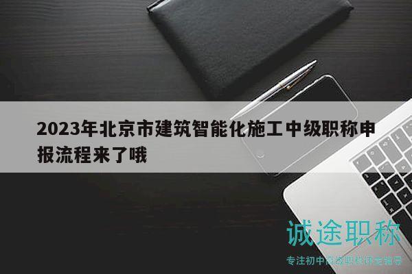 2023年北京市建筑智能化施工中級(jí)職稱申報(bào)流程來(lái)了哦