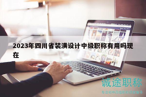2023年四川省裝潢設(shè)計中級職稱有用嗎現(xiàn)在