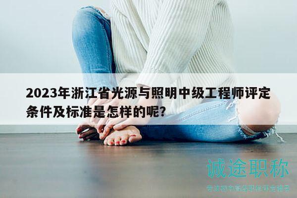2023年浙江省光源與照明中級工程師評定條件及標準是怎樣的呢？