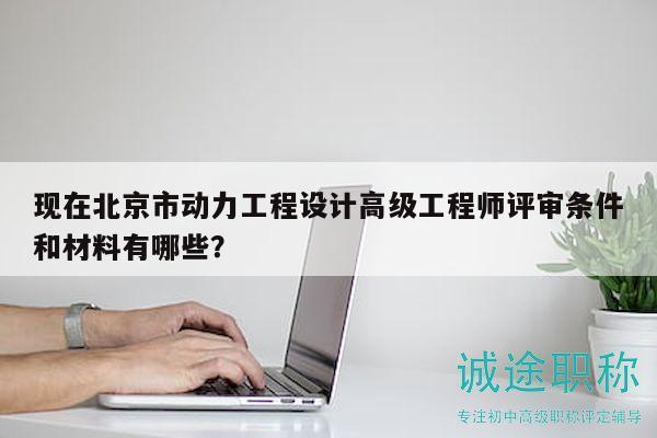 現(xiàn)在北京市動力工程設計高級工程師評審條件和材料有哪些？