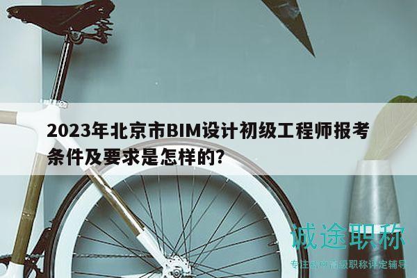 2023年北京市BIM設(shè)計初級工程師報考條件及要求是怎樣的？