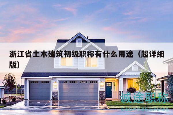 浙江省土木建筑初級職稱有什么用途（超詳細版）
