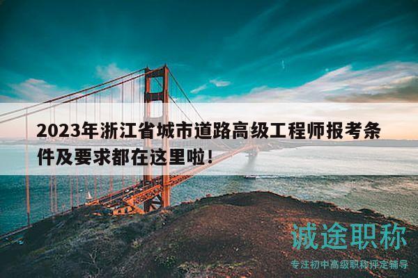2023年浙江省城市道路高級工程師報考條件及要求都在這里啦！