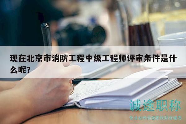 現(xiàn)在北京市消防工程中級(jí)工程師評(píng)審條件是什么呢？