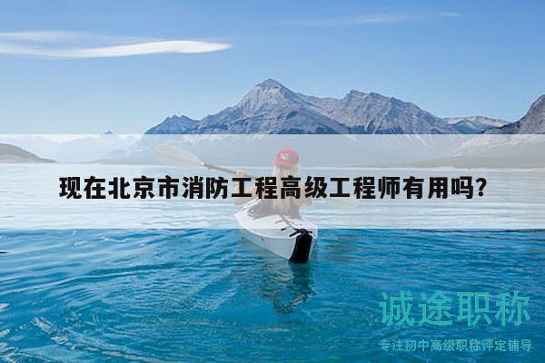 現(xiàn)在北京市消防工程高級工程師有用嗎？