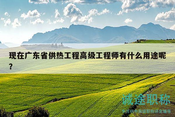 現(xiàn)在廣東省供熱工程高級工程師有什么用途呢？