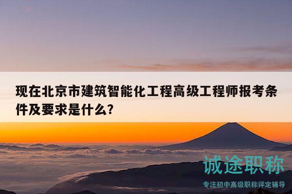 現(xiàn)在北京市建筑智能化工程高級工程師報考條件及要求是什么？