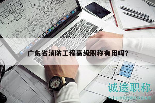 廣東省消防工程高級職稱有用嗎？