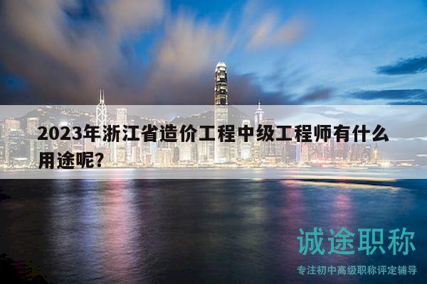 2023年浙江省造價(jià)工程中級(jí)工程師有什么用途呢？